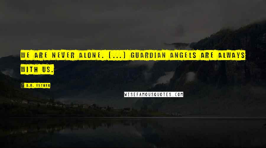 A.O. Esther Quotes: We are never alone. (...) Guardian angels are always with us.