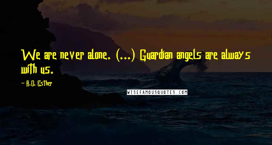 A.O. Esther Quotes: We are never alone. (...) Guardian angels are always with us.