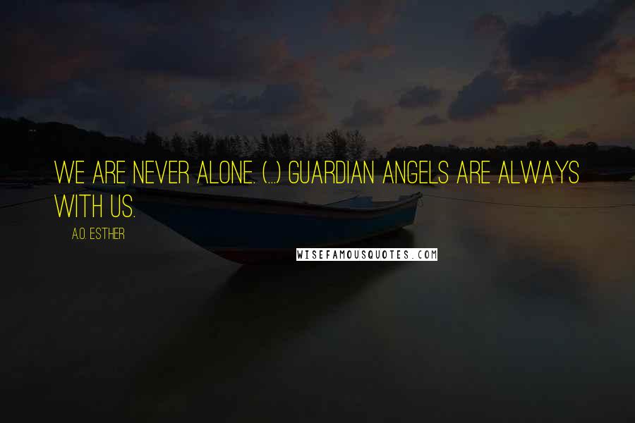 A.O. Esther Quotes: We are never alone. (...) Guardian angels are always with us.