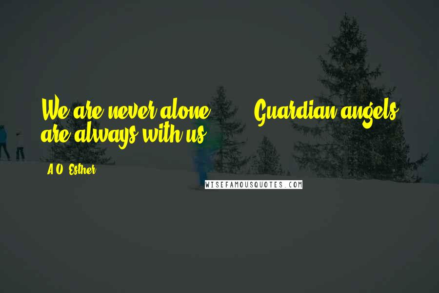 A.O. Esther Quotes: We are never alone. (...) Guardian angels are always with us.