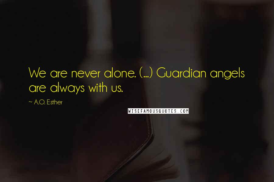 A.O. Esther Quotes: We are never alone. (...) Guardian angels are always with us.