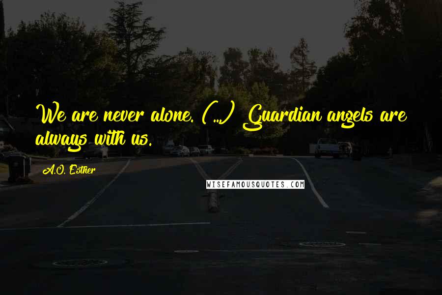 A.O. Esther Quotes: We are never alone. (...) Guardian angels are always with us.