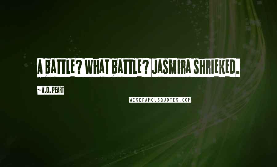 A.O. Peart Quotes: A battle? What battle? Jasmira shrieked.
