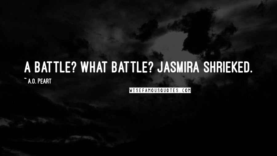 A.O. Peart Quotes: A battle? What battle? Jasmira shrieked.