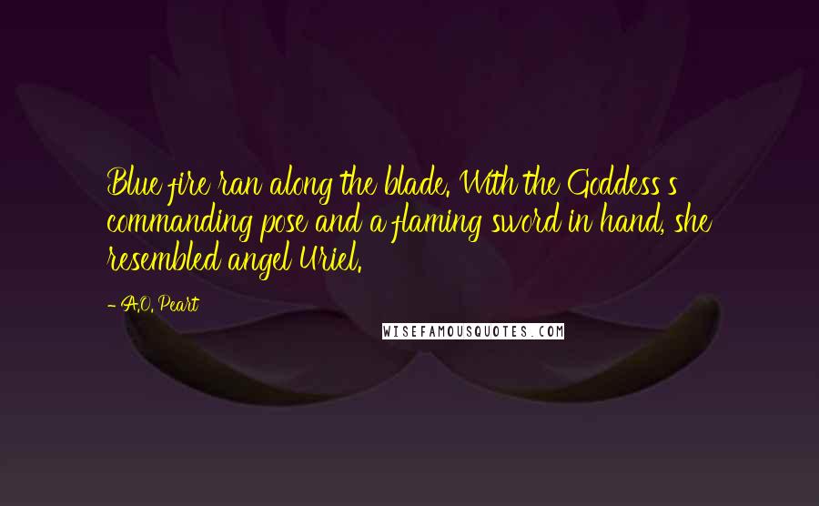 A.O. Peart Quotes: Blue fire ran along the blade. With the Goddess's commanding pose and a flaming sword in hand, she resembled angel Uriel.