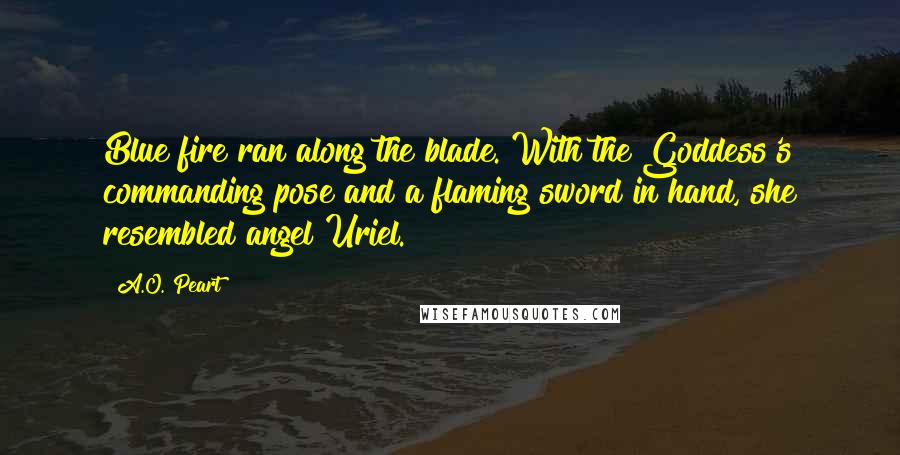 A.O. Peart Quotes: Blue fire ran along the blade. With the Goddess's commanding pose and a flaming sword in hand, she resembled angel Uriel.