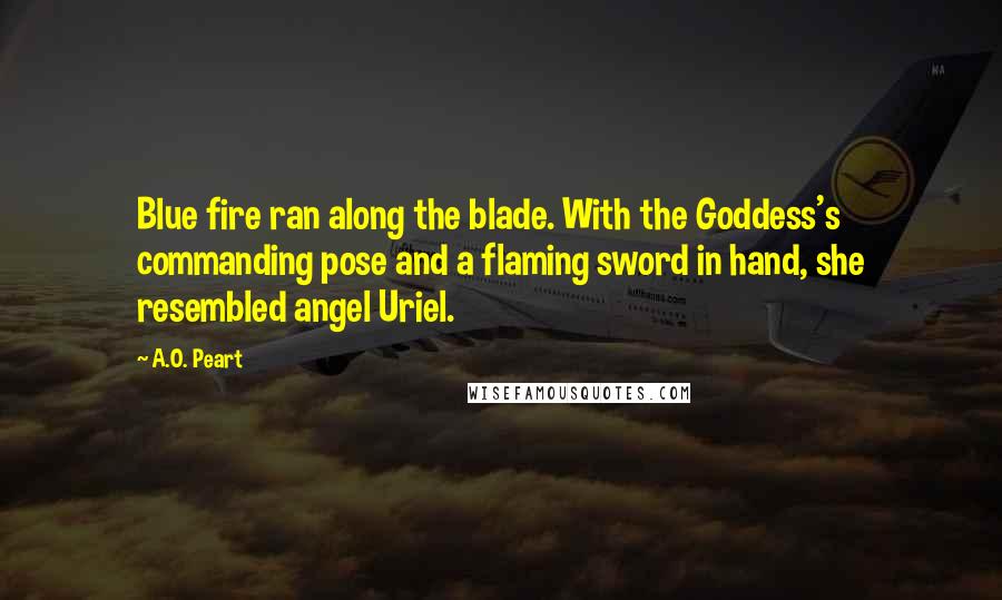 A.O. Peart Quotes: Blue fire ran along the blade. With the Goddess's commanding pose and a flaming sword in hand, she resembled angel Uriel.