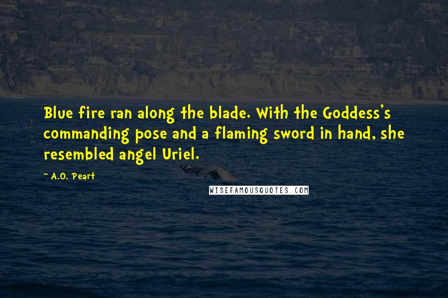 A.O. Peart Quotes: Blue fire ran along the blade. With the Goddess's commanding pose and a flaming sword in hand, she resembled angel Uriel.