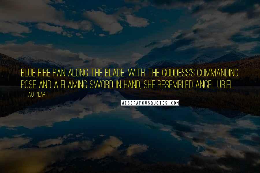 A.O. Peart Quotes: Blue fire ran along the blade. With the Goddess's commanding pose and a flaming sword in hand, she resembled angel Uriel.