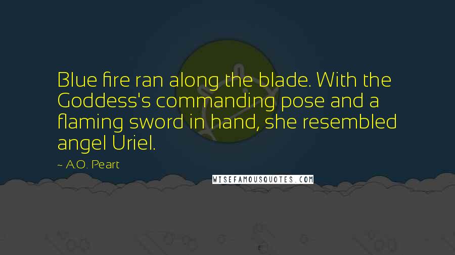 A.O. Peart Quotes: Blue fire ran along the blade. With the Goddess's commanding pose and a flaming sword in hand, she resembled angel Uriel.