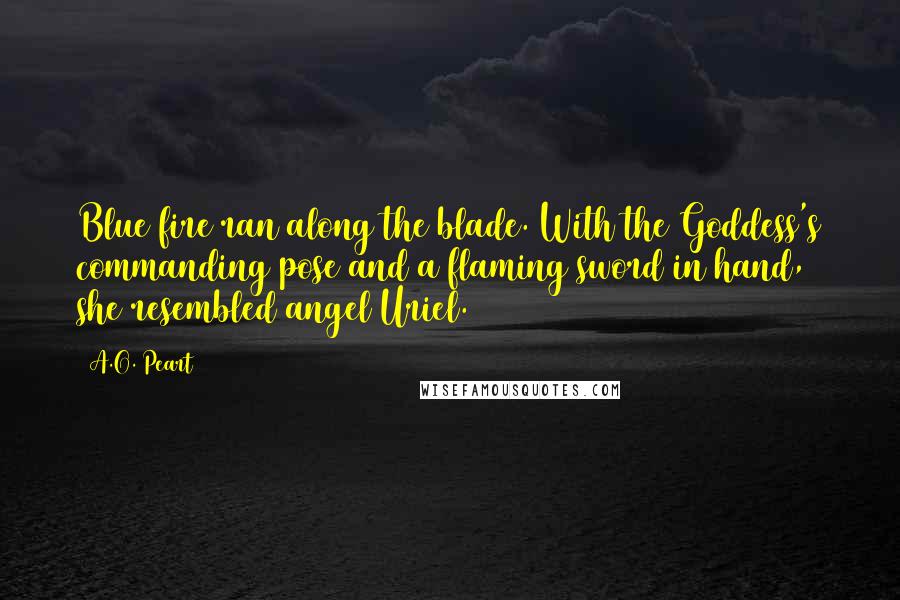 A.O. Peart Quotes: Blue fire ran along the blade. With the Goddess's commanding pose and a flaming sword in hand, she resembled angel Uriel.