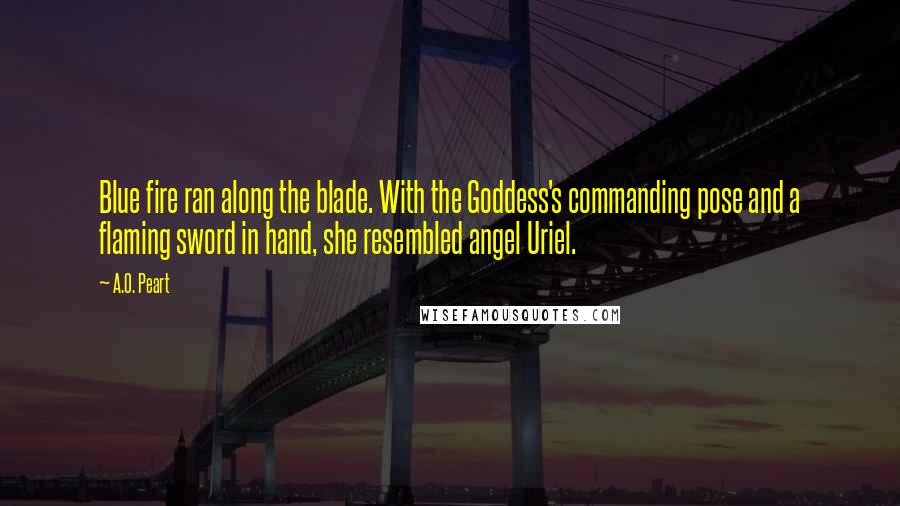 A.O. Peart Quotes: Blue fire ran along the blade. With the Goddess's commanding pose and a flaming sword in hand, she resembled angel Uriel.
