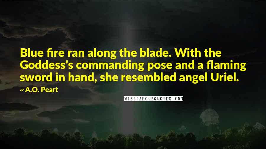 A.O. Peart Quotes: Blue fire ran along the blade. With the Goddess's commanding pose and a flaming sword in hand, she resembled angel Uriel.