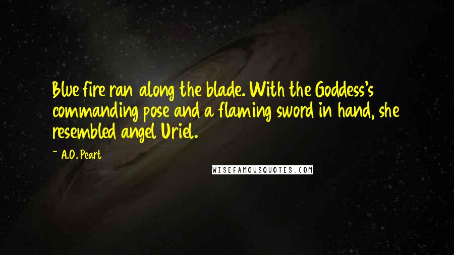 A.O. Peart Quotes: Blue fire ran along the blade. With the Goddess's commanding pose and a flaming sword in hand, she resembled angel Uriel.