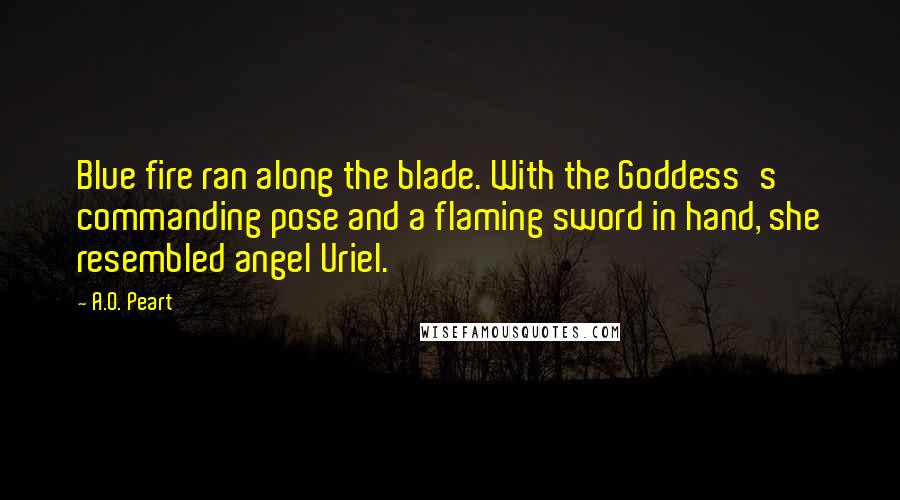 A.O. Peart Quotes: Blue fire ran along the blade. With the Goddess's commanding pose and a flaming sword in hand, she resembled angel Uriel.