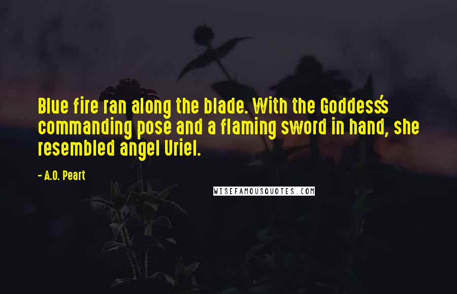 A.O. Peart Quotes: Blue fire ran along the blade. With the Goddess's commanding pose and a flaming sword in hand, she resembled angel Uriel.