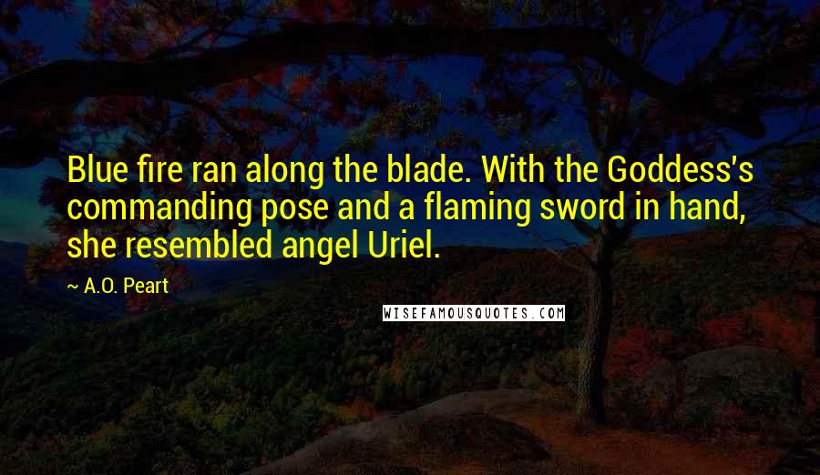 A.O. Peart Quotes: Blue fire ran along the blade. With the Goddess's commanding pose and a flaming sword in hand, she resembled angel Uriel.
