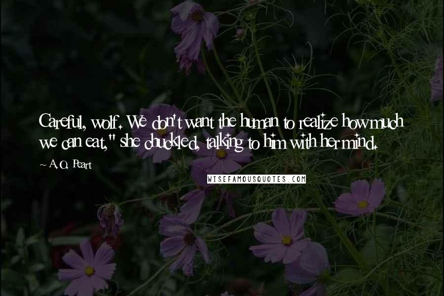 A.O. Peart Quotes: Careful, wolf. We don't want the human to realize how much we can eat," she chuckled, talking to him with her mind.