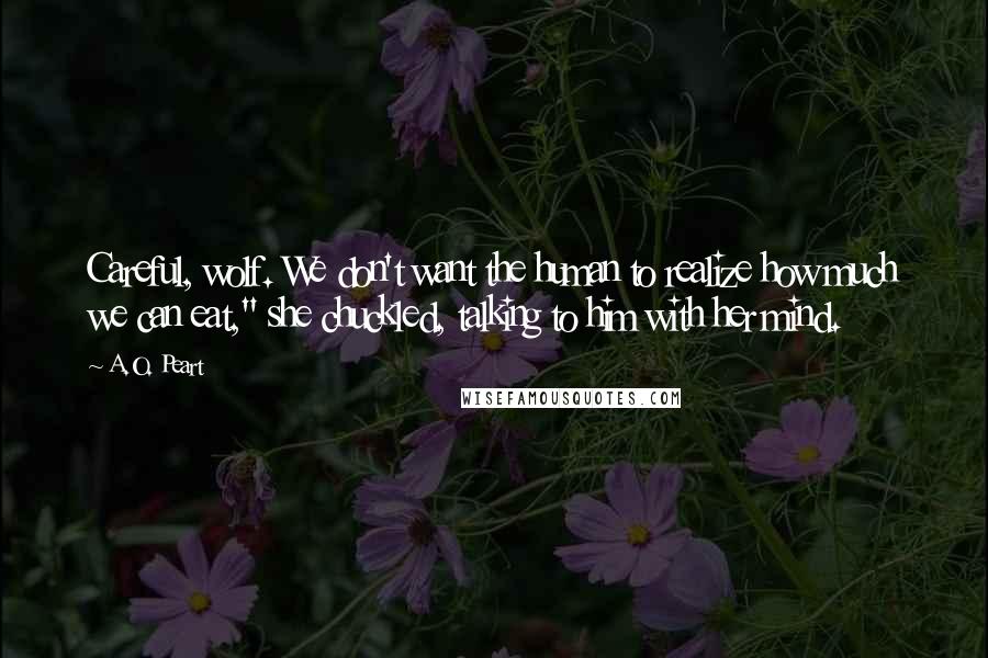 A.O. Peart Quotes: Careful, wolf. We don't want the human to realize how much we can eat," she chuckled, talking to him with her mind.