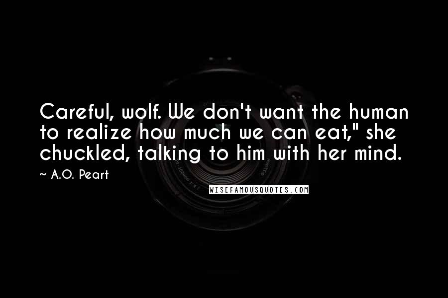 A.O. Peart Quotes: Careful, wolf. We don't want the human to realize how much we can eat," she chuckled, talking to him with her mind.