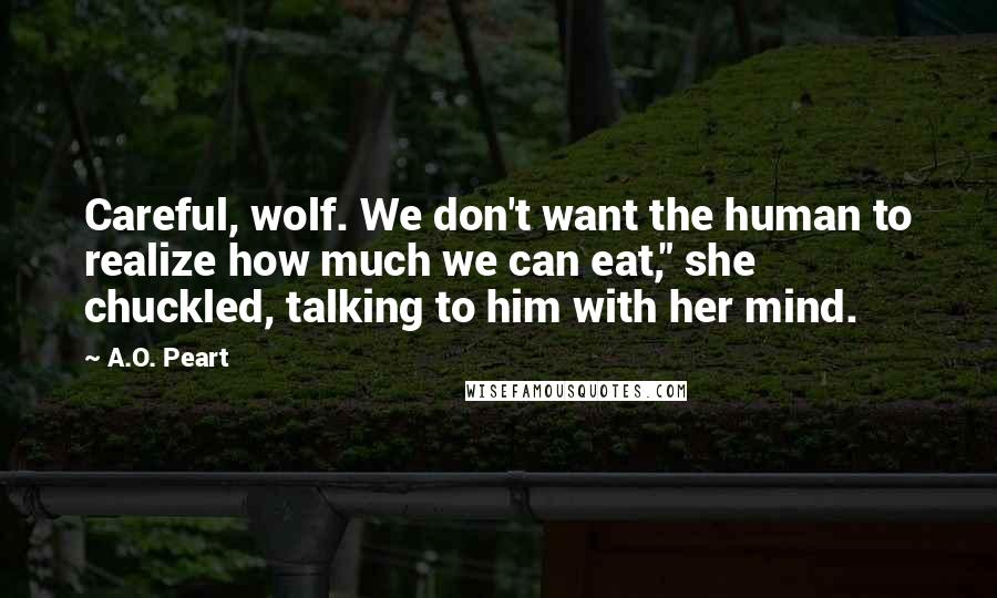 A.O. Peart Quotes: Careful, wolf. We don't want the human to realize how much we can eat," she chuckled, talking to him with her mind.