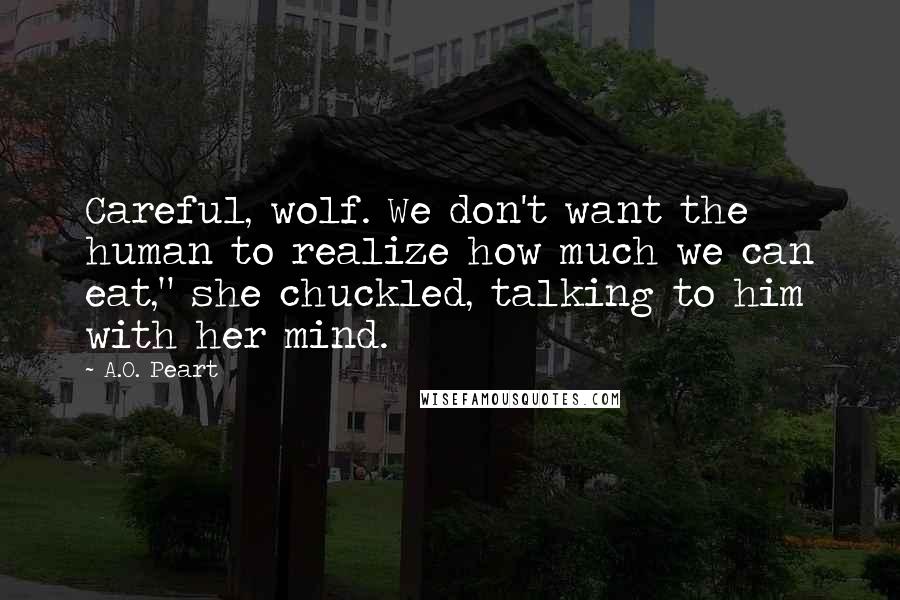 A.O. Peart Quotes: Careful, wolf. We don't want the human to realize how much we can eat," she chuckled, talking to him with her mind.