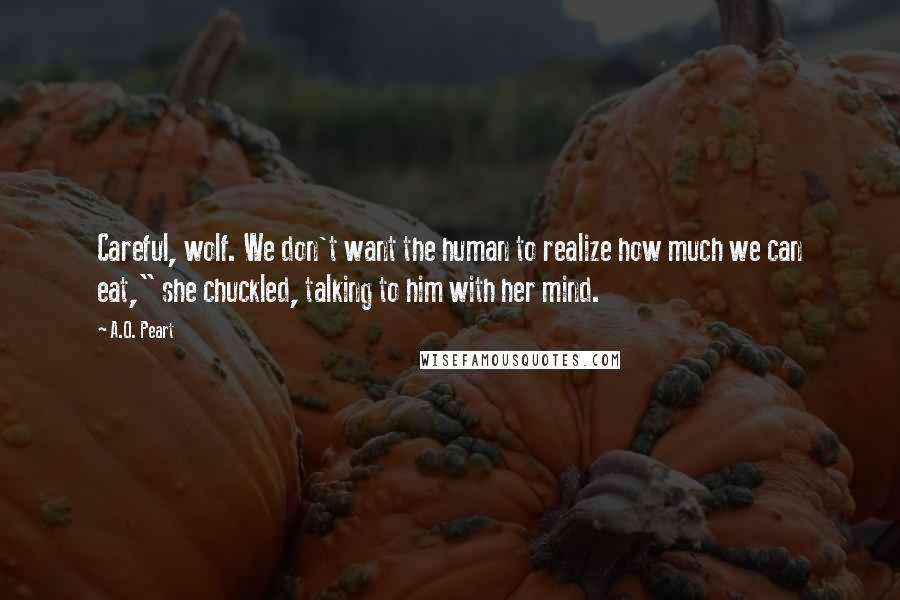 A.O. Peart Quotes: Careful, wolf. We don't want the human to realize how much we can eat," she chuckled, talking to him with her mind.