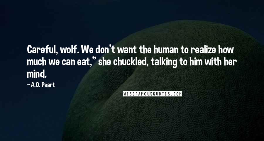 A.O. Peart Quotes: Careful, wolf. We don't want the human to realize how much we can eat," she chuckled, talking to him with her mind.