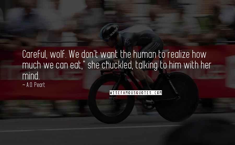 A.O. Peart Quotes: Careful, wolf. We don't want the human to realize how much we can eat," she chuckled, talking to him with her mind.