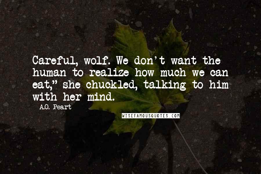 A.O. Peart Quotes: Careful, wolf. We don't want the human to realize how much we can eat," she chuckled, talking to him with her mind.