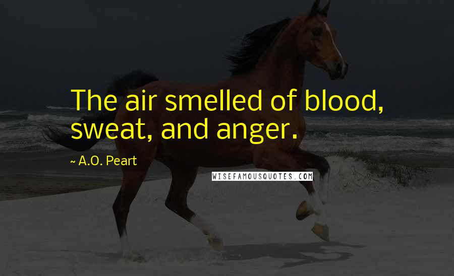 A.O. Peart Quotes: The air smelled of blood, sweat, and anger.