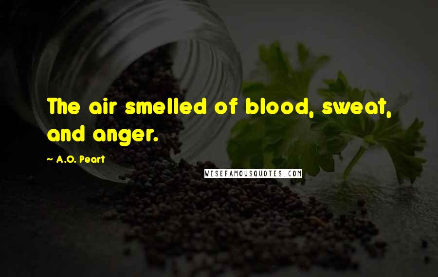 A.O. Peart Quotes: The air smelled of blood, sweat, and anger.