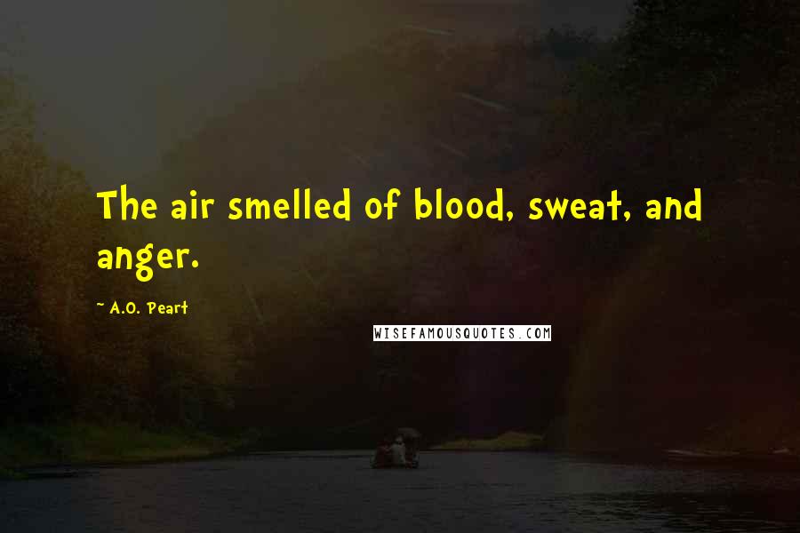 A.O. Peart Quotes: The air smelled of blood, sweat, and anger.