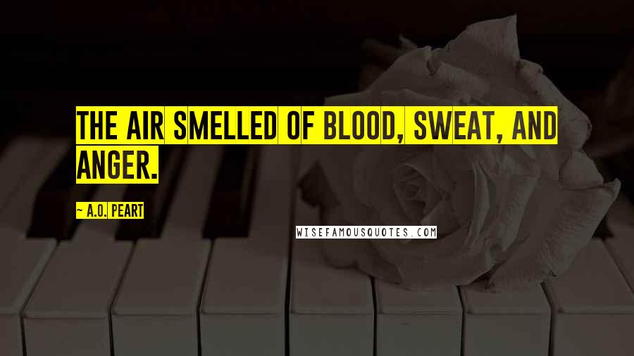 A.O. Peart Quotes: The air smelled of blood, sweat, and anger.