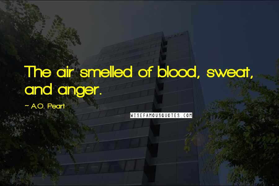 A.O. Peart Quotes: The air smelled of blood, sweat, and anger.