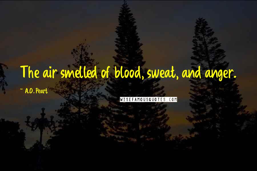 A.O. Peart Quotes: The air smelled of blood, sweat, and anger.