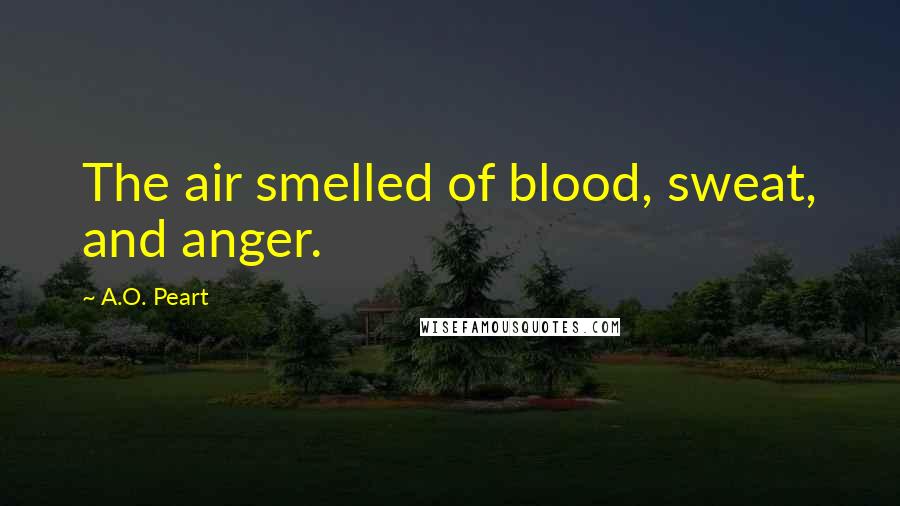 A.O. Peart Quotes: The air smelled of blood, sweat, and anger.