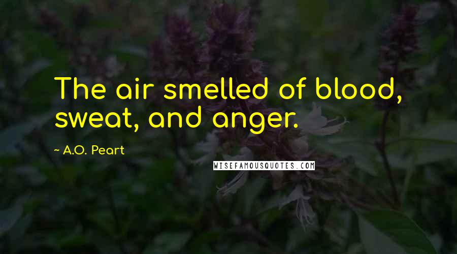 A.O. Peart Quotes: The air smelled of blood, sweat, and anger.