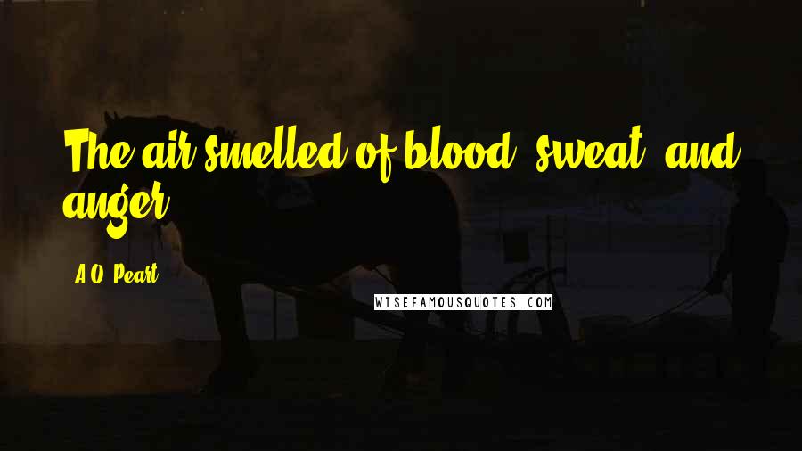 A.O. Peart Quotes: The air smelled of blood, sweat, and anger.