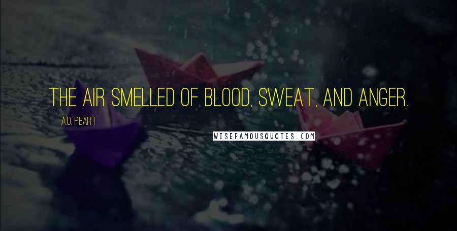 A.O. Peart Quotes: The air smelled of blood, sweat, and anger.