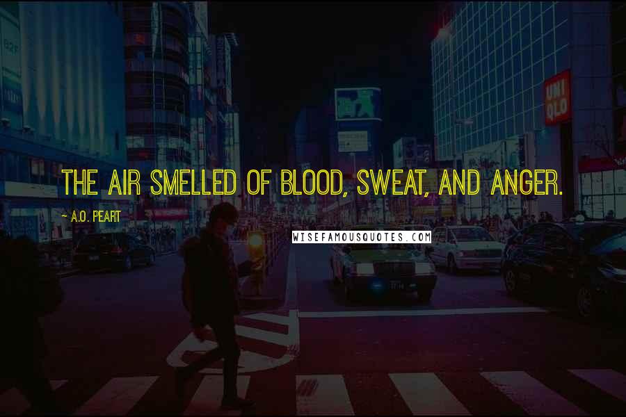 A.O. Peart Quotes: The air smelled of blood, sweat, and anger.