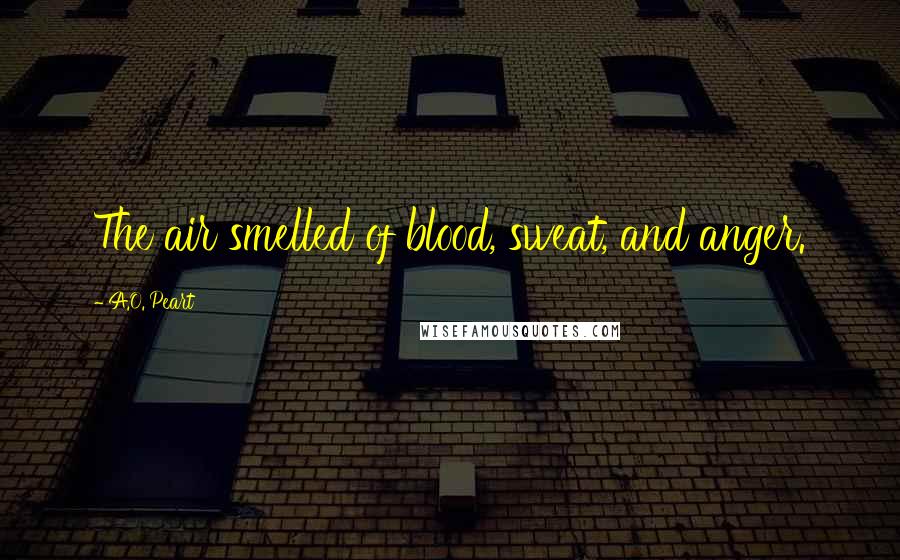 A.O. Peart Quotes: The air smelled of blood, sweat, and anger.