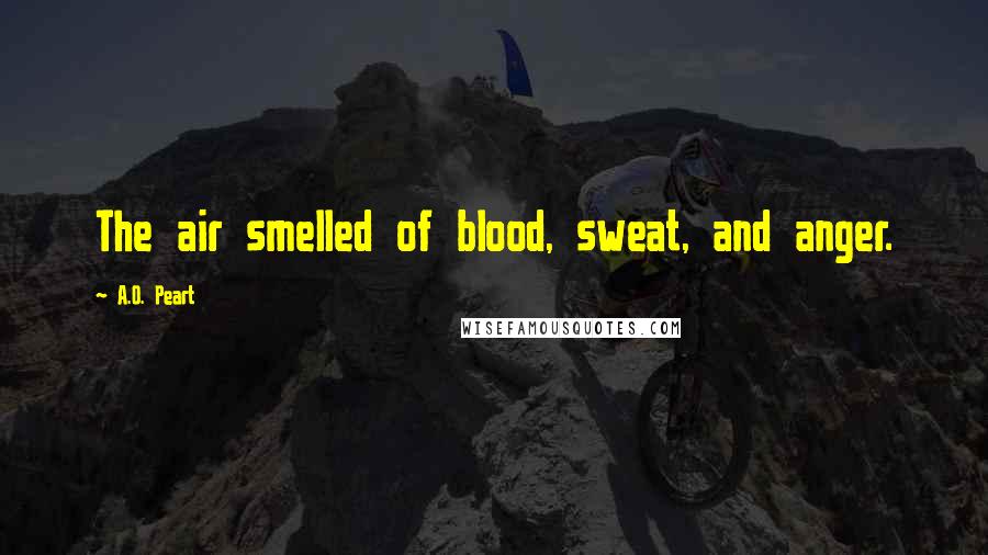 A.O. Peart Quotes: The air smelled of blood, sweat, and anger.