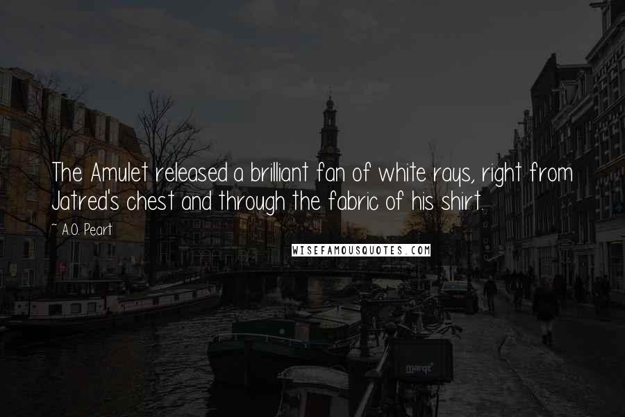 A.O. Peart Quotes: The Amulet released a brilliant fan of white rays, right from Jatred's chest and through the fabric of his shirt.