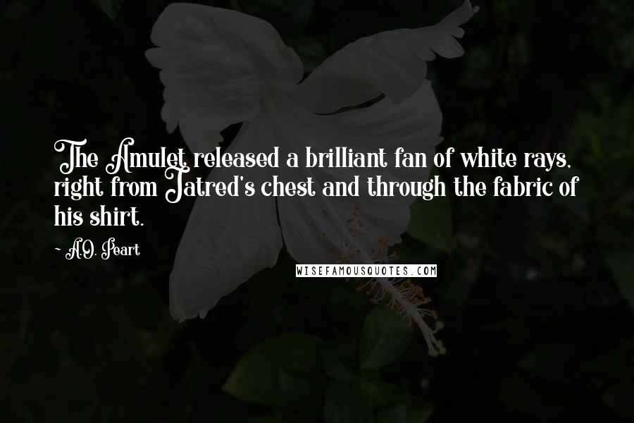 A.O. Peart Quotes: The Amulet released a brilliant fan of white rays, right from Jatred's chest and through the fabric of his shirt.