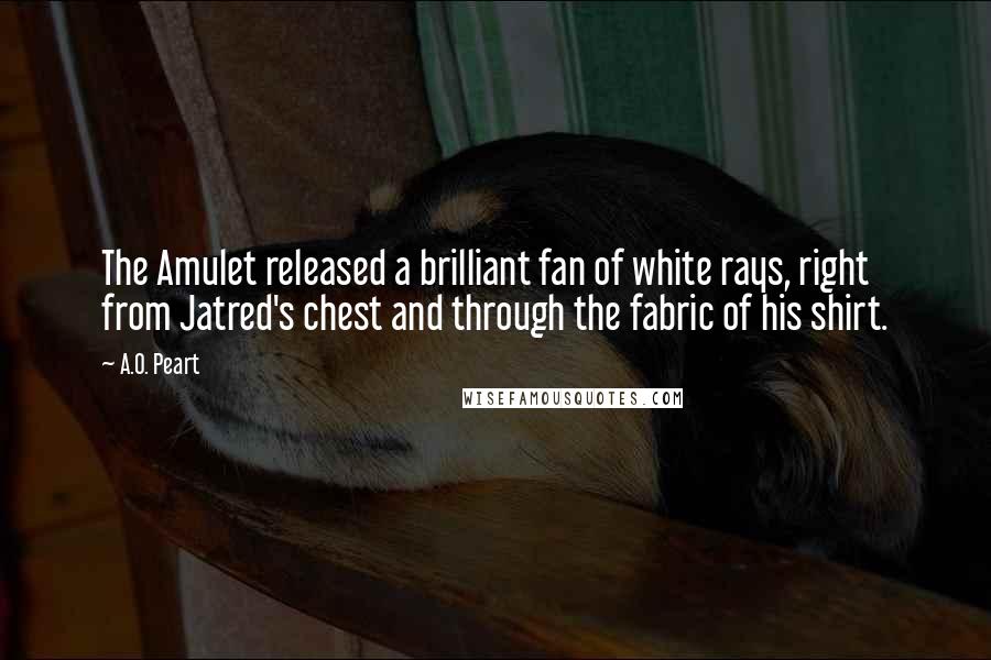 A.O. Peart Quotes: The Amulet released a brilliant fan of white rays, right from Jatred's chest and through the fabric of his shirt.