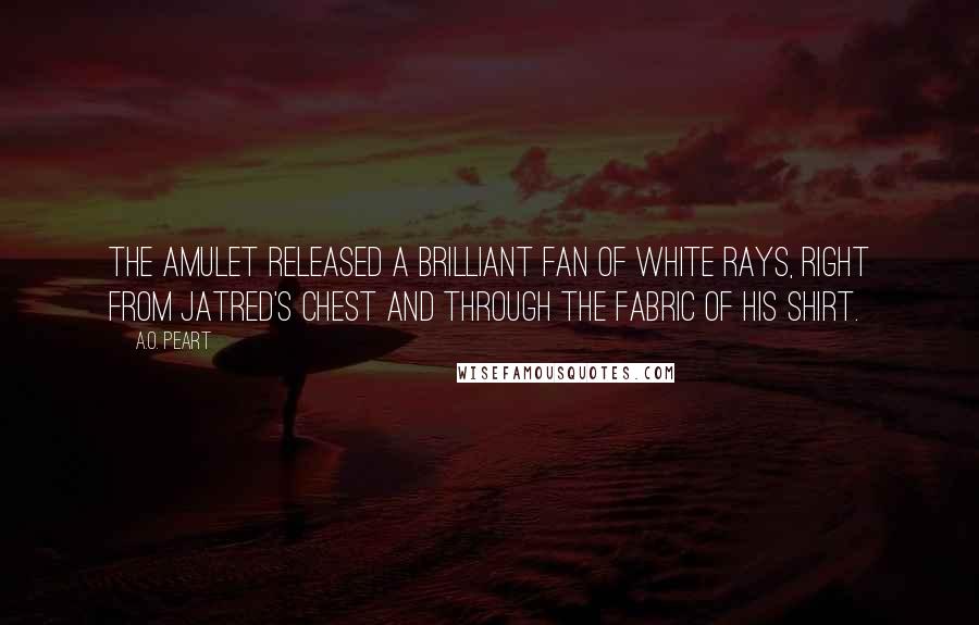 A.O. Peart Quotes: The Amulet released a brilliant fan of white rays, right from Jatred's chest and through the fabric of his shirt.