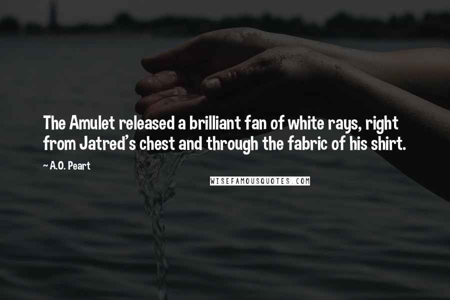 A.O. Peart Quotes: The Amulet released a brilliant fan of white rays, right from Jatred's chest and through the fabric of his shirt.