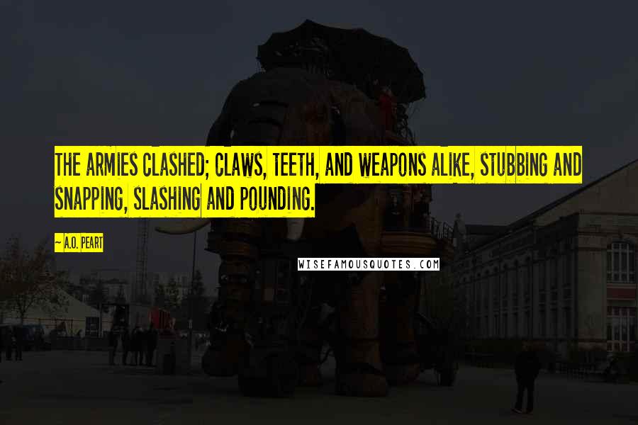 A.O. Peart Quotes: The armies clashed; claws, teeth, and weapons alike, stubbing and snapping, slashing and pounding.