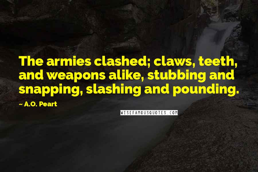 A.O. Peart Quotes: The armies clashed; claws, teeth, and weapons alike, stubbing and snapping, slashing and pounding.